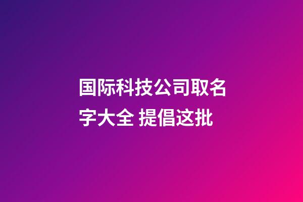 国际科技公司取名字大全 提倡这批-第1张-公司起名-玄机派